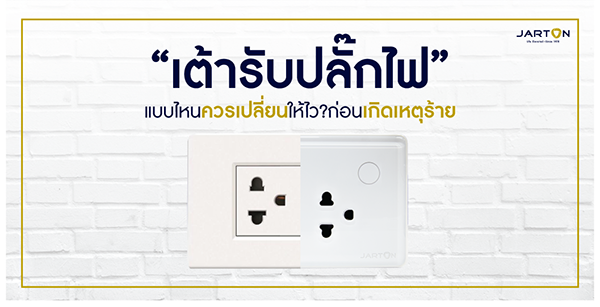 “เต้ารับปลั๊กไฟ” แบบไหนควรเปลี่ยนให้ไว? ก่อนเกิดเหตุร้าย